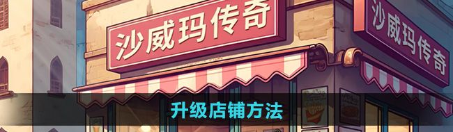 《沙威玛传奇》升级店铺方法