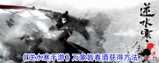 逆水寒手游万象皆春酒怎么获得-逆水寒手游万象皆春酒获得方法