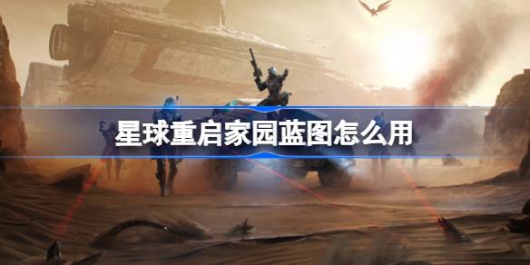 星球重启家园蓝图怎么用 星球重启建筑蓝图介绍