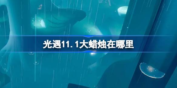 《光遇》11.1大蜡烛在哪里