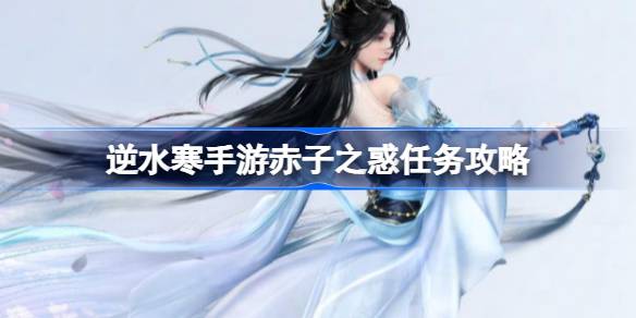 逆水寒手游赤子之惑任务 逆水寒手游赤子之惑任务攻略