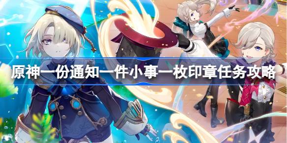 原神一份通知一件小事一枚印章怎么做 原神一份通知一件小事一枚印章任务攻略