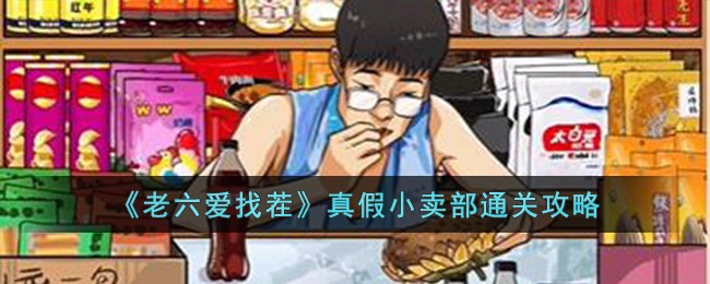 老六爱找茬真假小卖部怎么过-老六爱找茬真假小卖部通关攻略