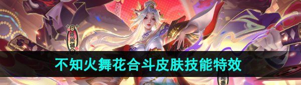 《王者荣耀》不知火舞花合斗新皮肤技能特效