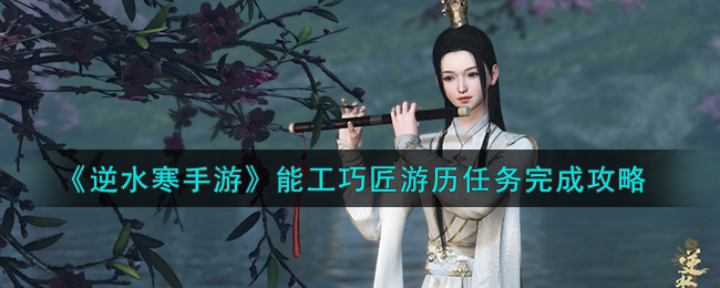逆水寒手游能工巧匠游历任务怎么做-逆水寒手游能工巧匠游历任务完成攻略