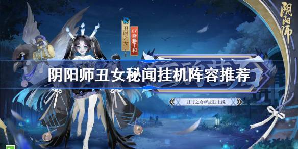阴阳师丑女秘闻阵容搭配 阴阳师丑女秘闻挂机阵容推荐