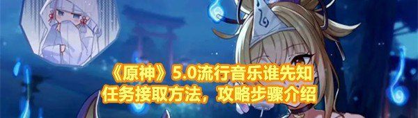 《原神》5.0流行音乐谁先知任务接取方法，攻略步骤介绍