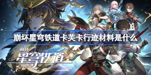 崩坏星穹铁道卡芙卡行迹材料是什么 崩坏星穹铁道卡夫卡行迹材料一览