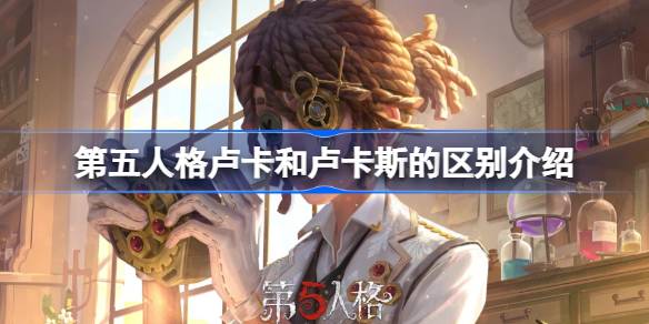 第五人格卢卡和卢卡斯的区别介绍 第五人格卢卡和卢卡斯有什么区别