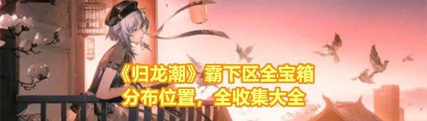 《归龙潮》霸下区全宝箱分布位置，全收集大全