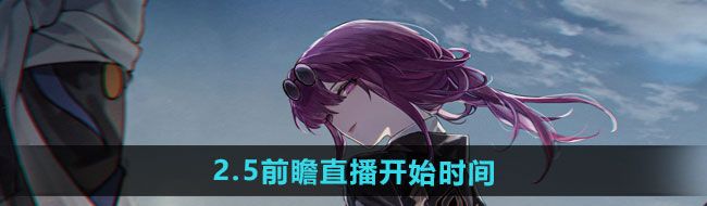 《崩坏星穹铁道》2.5前瞻直播开始时间