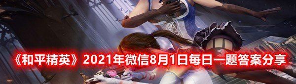 《和平精英》2021年微信8月1日每日一题答案分享