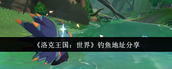 《洛克王国：世界》钓鱼地址分享