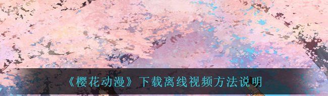 《樱花动漫》下载离线视频方法说明