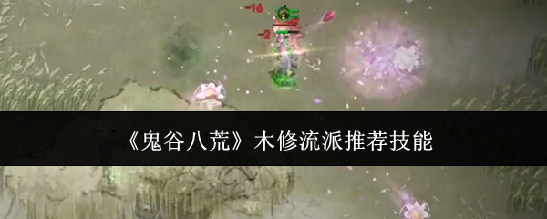 《鬼谷八荒》木修流派推荐技能