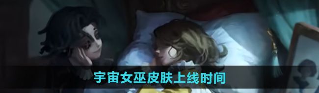 《决战平安京》第五人格雪女皮肤宇宙女巫上线时间