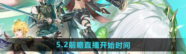 《原神》5.2版本前瞻直播开始时间