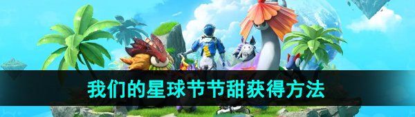 《创造吧我们的星球》节节甜获得方法