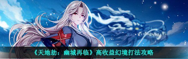 《天地劫：幽城再临》高收益幻境打法攻略