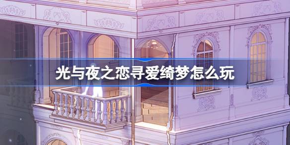 光与夜之恋寻爱绮梦怎么玩 光与夜之恋寻爱绮梦活动介绍
