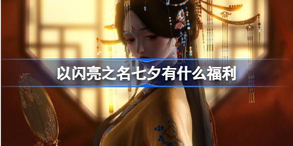 以闪亮之名七夕有什么福利 以闪亮之名七夕福利一览