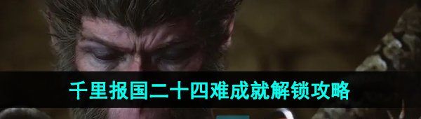 《黑神话悟空》千里报国二十四难成就解锁攻略
