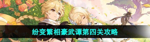 《原神》纷变繁相豪武谭第四关通关攻略