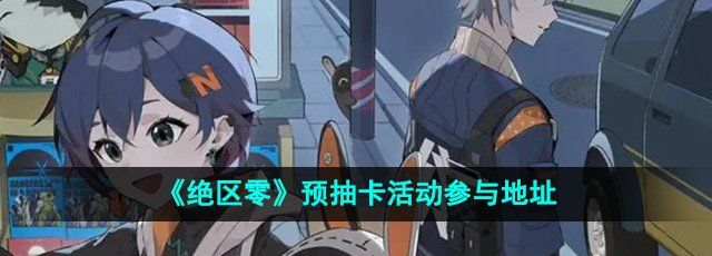 《绝区零》预抽卡活动参与地址