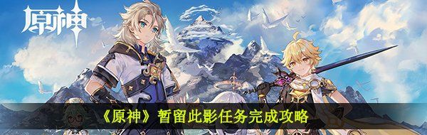 《原神》暂留此影任务完成攻略
