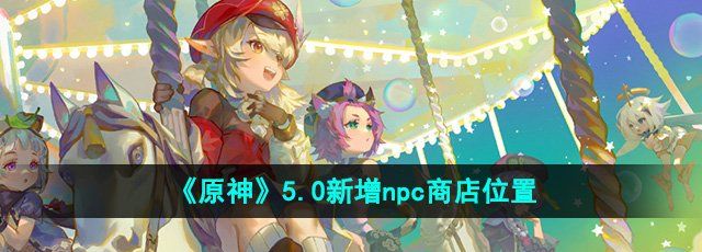 《原神》5.0版本新增npc商店位置