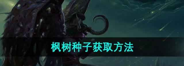 《魔兽世界》枫树种子获取方法