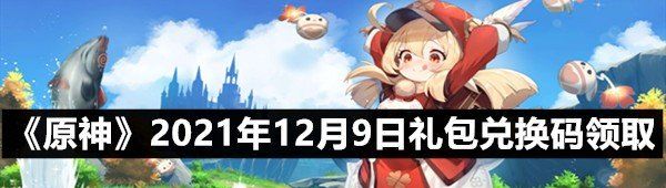 《原神》2021年12月9日礼包兑换码领取