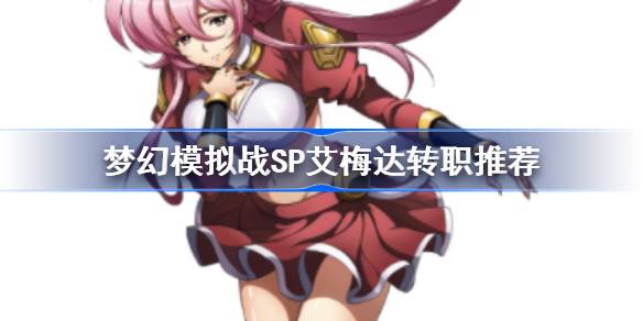 梦幻模拟战SP艾梅达转职推荐 梦幻模拟战SP艾梅达转什么职业好