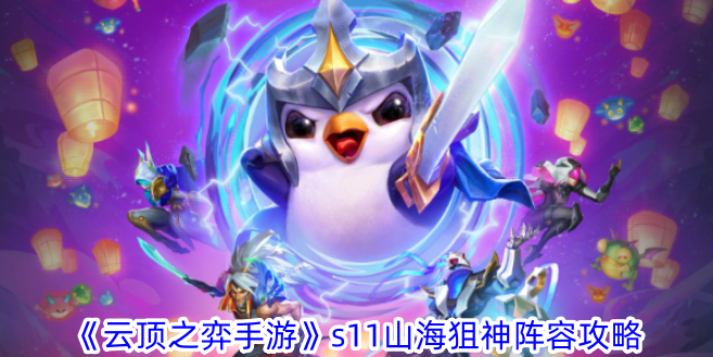 云顶之弈s11山海狙神阵容怎么玩-s11山海狙神阵容攻略