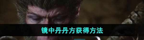 《黑神话悟空》镜中丹丹方获得方法