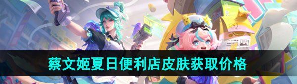 《王者荣耀》蔡文姬夏日便利店新皮肤获取价格