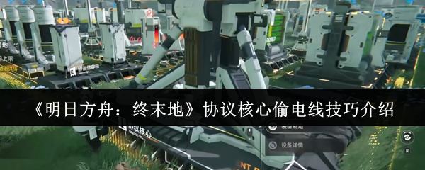 《明日方舟：终末地》协议核心偷电线技巧介绍
