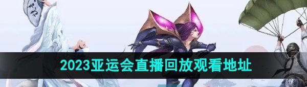 《王者荣耀》2023亚运会直播回放观看地址
