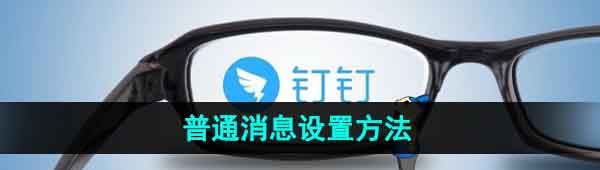 《钉钉》普通消息设置方法