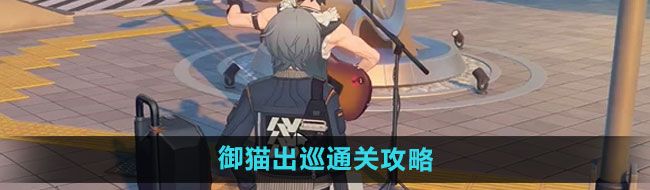 《绝区零》御猫出巡通关攻略