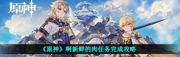 《原神》啊新鲜的肉任务完成攻略