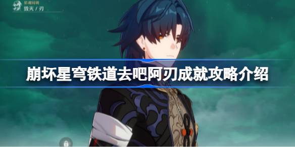 崩坏星穹铁道去吧阿刃成就攻略介绍 崩坏星穹铁道去吧阿刃成就怎么获得