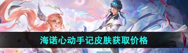 《王者荣耀》2024海诺心动手记520限定皮肤获取价格
