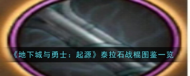 地下城与勇士起源泰拉石战棍怎么样-地下城与勇士起源泰拉石战棍图鉴一览