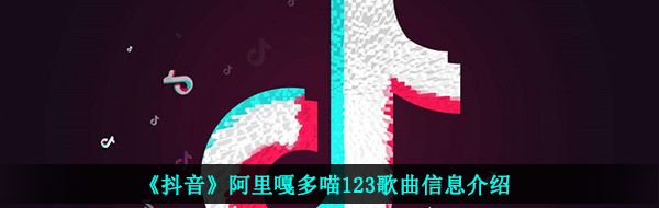 《抖音》阿里嘎多喵123歌曲信息介绍