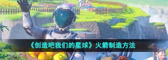 《创造吧我们的星球》火箭制造方法