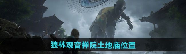 《黑神话悟空》狼林观音禅院土地庙位置