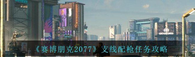 《赛博朋克2077》支线配枪任务攻略