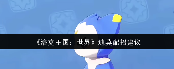 《洛克王国：世界》迪莫配招建议