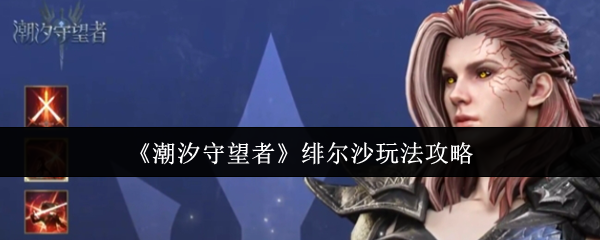 《潮汐守望者》绯尔沙玩法攻略